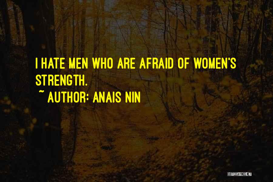 Anais Nin Quotes: I Hate Men Who Are Afraid Of Women's Strength.