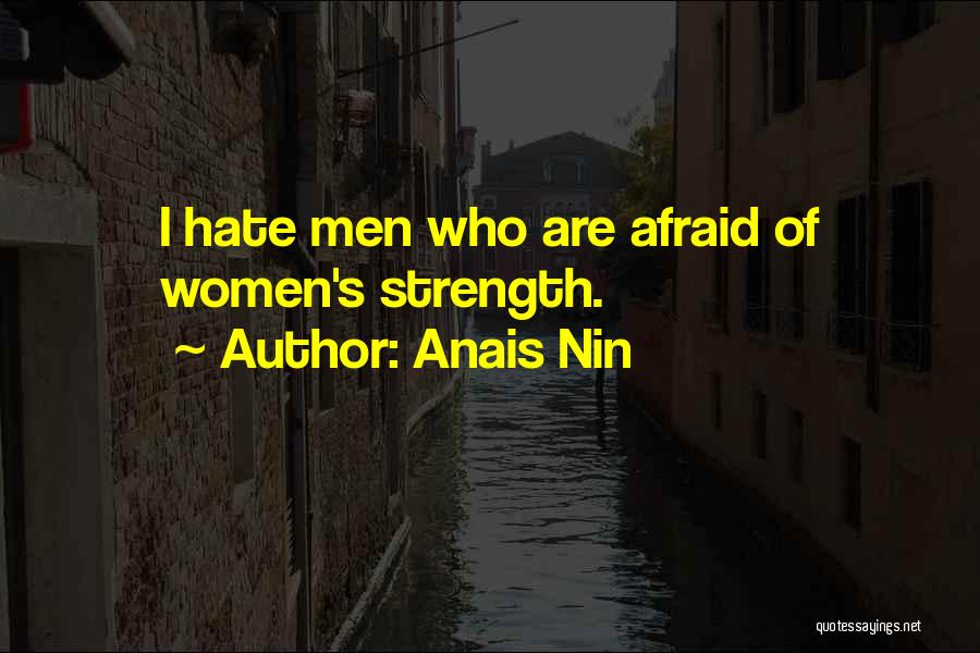 Anais Nin Quotes: I Hate Men Who Are Afraid Of Women's Strength.