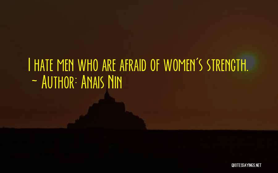 Anais Nin Quotes: I Hate Men Who Are Afraid Of Women's Strength.