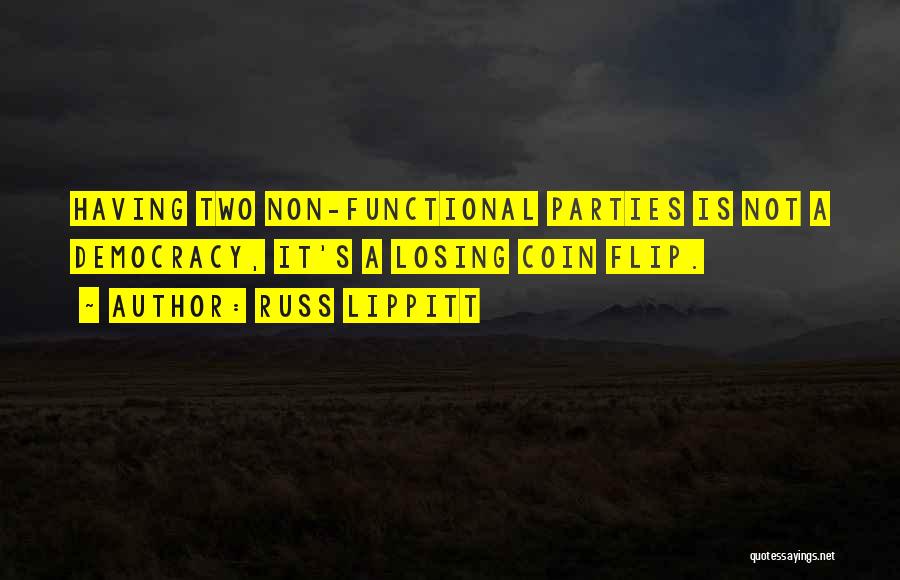 Russ Lippitt Quotes: Having Two Non-functional Parties Is Not A Democracy, It's A Losing Coin Flip.