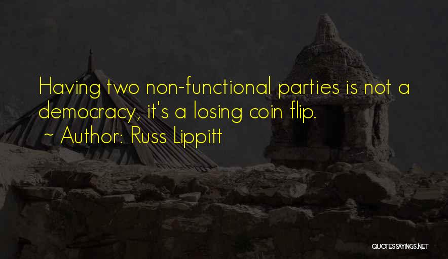 Russ Lippitt Quotes: Having Two Non-functional Parties Is Not A Democracy, It's A Losing Coin Flip.