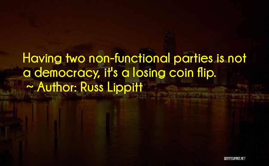 Russ Lippitt Quotes: Having Two Non-functional Parties Is Not A Democracy, It's A Losing Coin Flip.