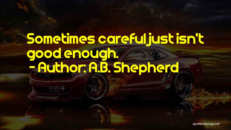 A.B. Shepherd Quotes: Sometimes Careful Just Isn't Good Enough.
