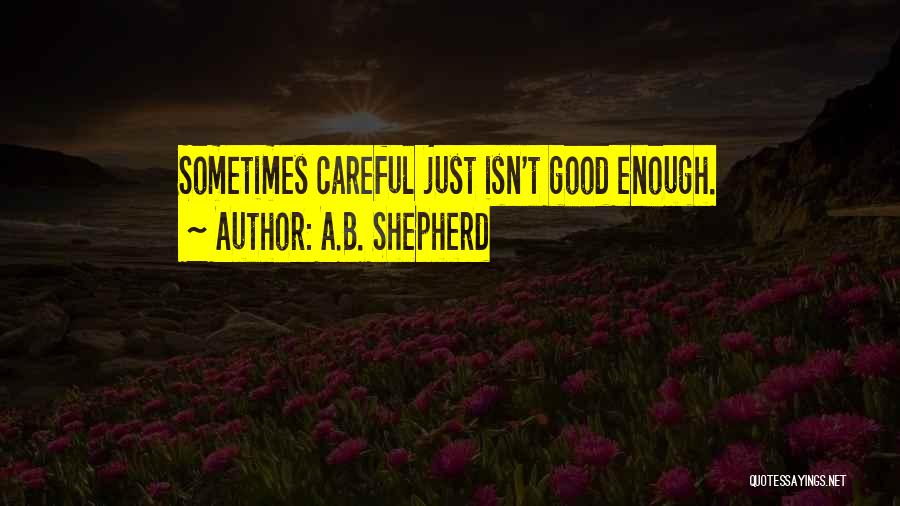 A.B. Shepherd Quotes: Sometimes Careful Just Isn't Good Enough.