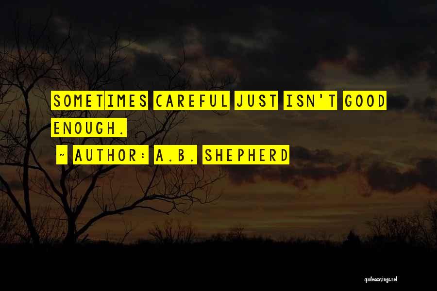 A.B. Shepherd Quotes: Sometimes Careful Just Isn't Good Enough.
