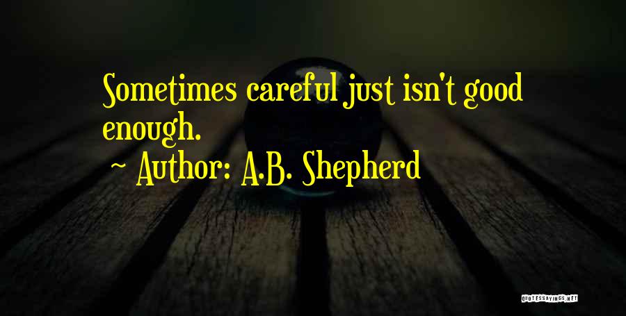 A.B. Shepherd Quotes: Sometimes Careful Just Isn't Good Enough.