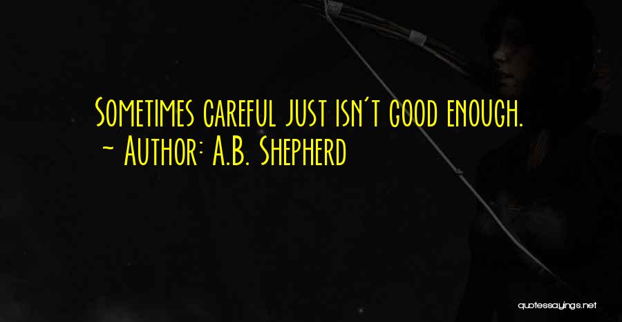 A.B. Shepherd Quotes: Sometimes Careful Just Isn't Good Enough.