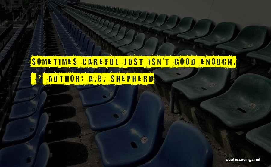 A.B. Shepherd Quotes: Sometimes Careful Just Isn't Good Enough.