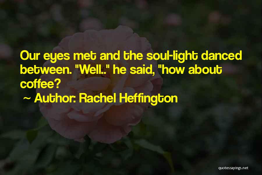 Rachel Heffington Quotes: Our Eyes Met And The Soul-light Danced Between. Well.. He Said, How About Coffee?