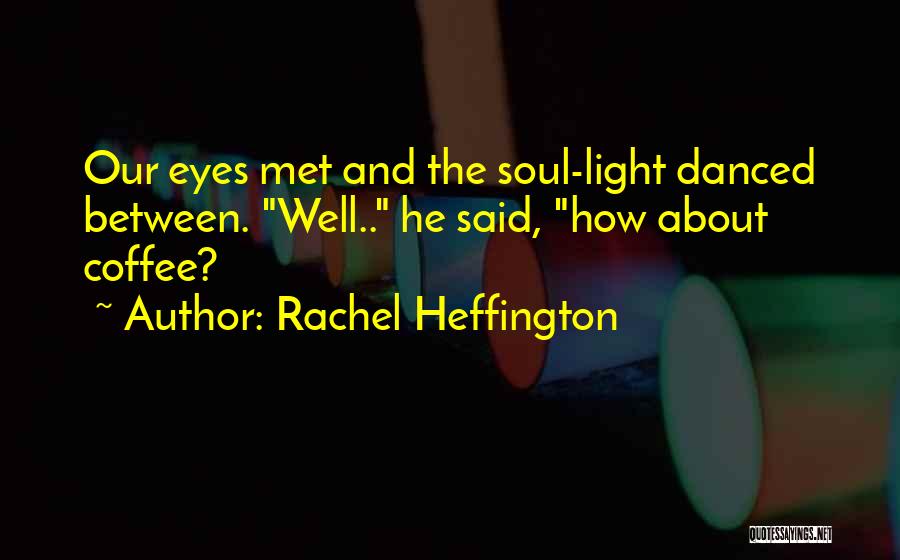 Rachel Heffington Quotes: Our Eyes Met And The Soul-light Danced Between. Well.. He Said, How About Coffee?