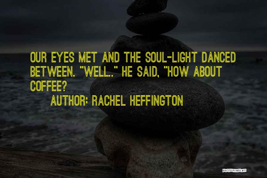 Rachel Heffington Quotes: Our Eyes Met And The Soul-light Danced Between. Well.. He Said, How About Coffee?