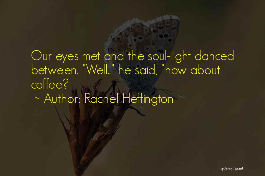 Rachel Heffington Quotes: Our Eyes Met And The Soul-light Danced Between. Well.. He Said, How About Coffee?