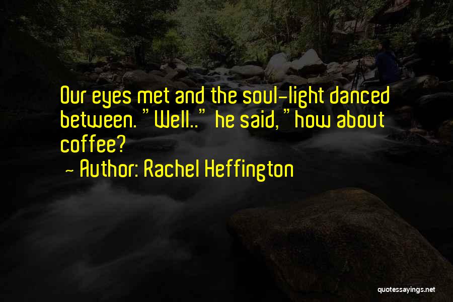 Rachel Heffington Quotes: Our Eyes Met And The Soul-light Danced Between. Well.. He Said, How About Coffee?