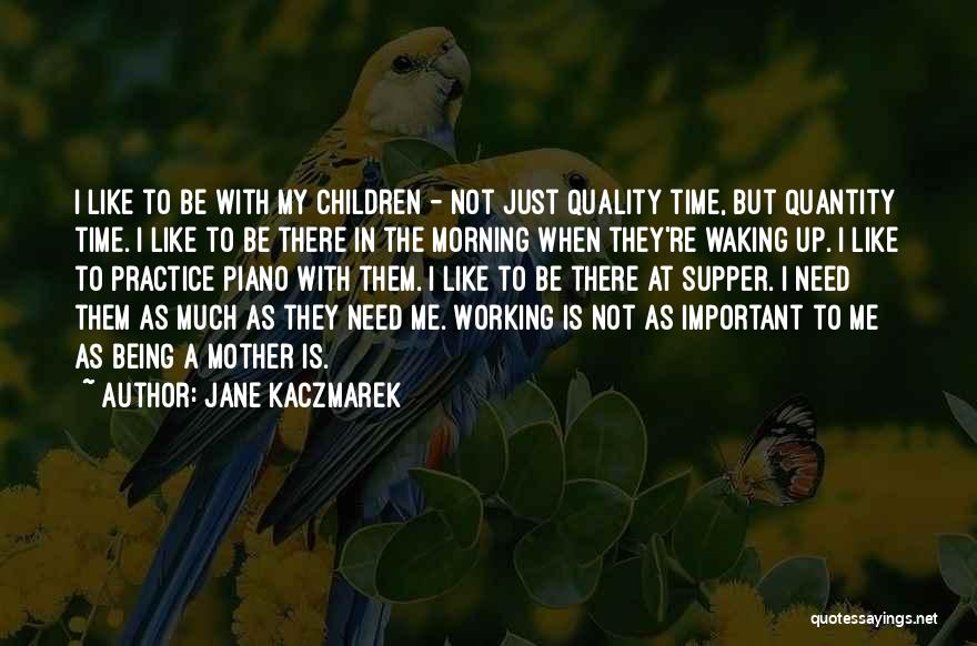 Jane Kaczmarek Quotes: I Like To Be With My Children - Not Just Quality Time, But Quantity Time. I Like To Be There