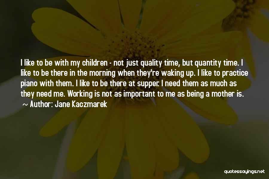 Jane Kaczmarek Quotes: I Like To Be With My Children - Not Just Quality Time, But Quantity Time. I Like To Be There