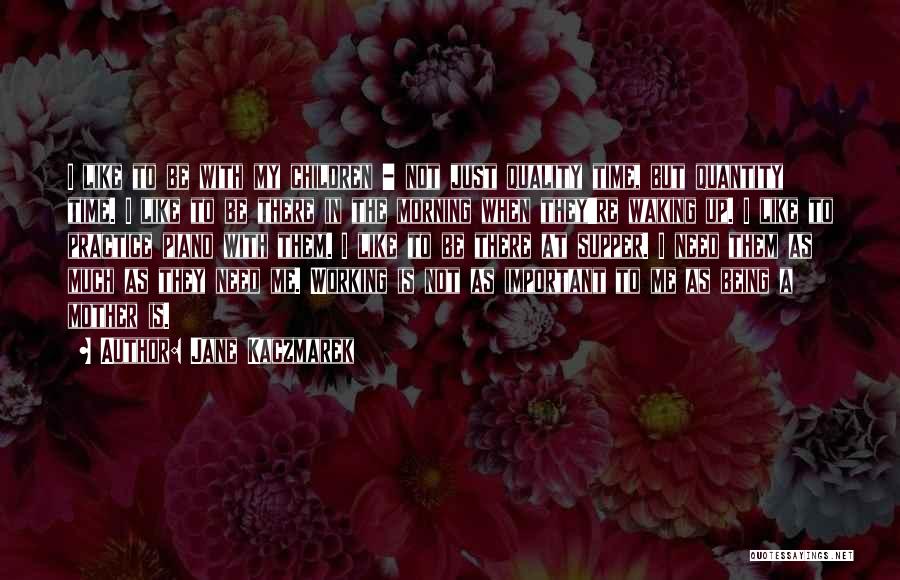 Jane Kaczmarek Quotes: I Like To Be With My Children - Not Just Quality Time, But Quantity Time. I Like To Be There