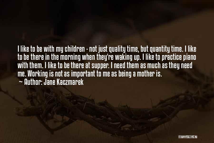 Jane Kaczmarek Quotes: I Like To Be With My Children - Not Just Quality Time, But Quantity Time. I Like To Be There