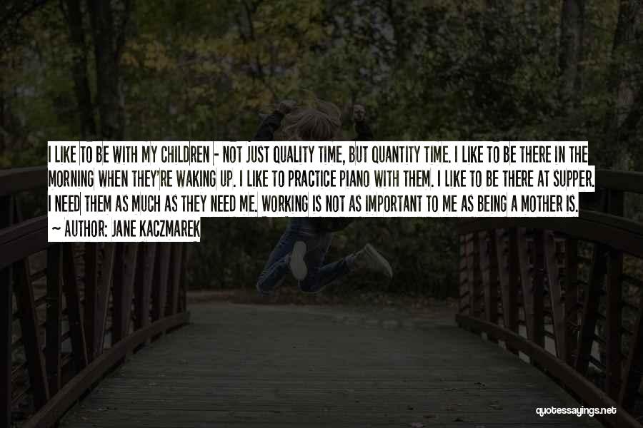 Jane Kaczmarek Quotes: I Like To Be With My Children - Not Just Quality Time, But Quantity Time. I Like To Be There