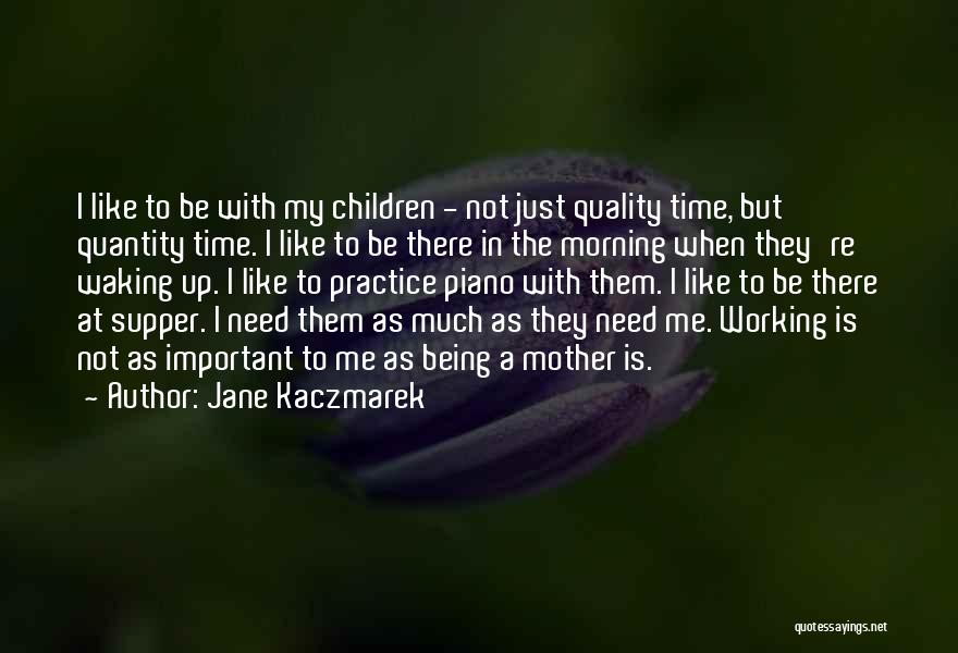 Jane Kaczmarek Quotes: I Like To Be With My Children - Not Just Quality Time, But Quantity Time. I Like To Be There