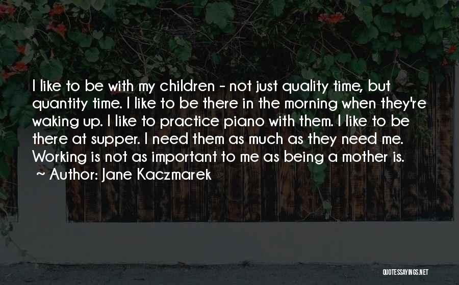 Jane Kaczmarek Quotes: I Like To Be With My Children - Not Just Quality Time, But Quantity Time. I Like To Be There