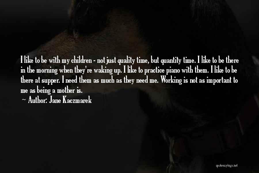 Jane Kaczmarek Quotes: I Like To Be With My Children - Not Just Quality Time, But Quantity Time. I Like To Be There