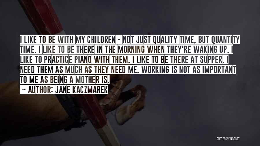 Jane Kaczmarek Quotes: I Like To Be With My Children - Not Just Quality Time, But Quantity Time. I Like To Be There