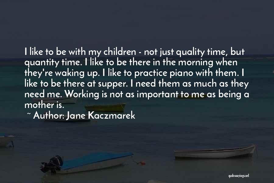 Jane Kaczmarek Quotes: I Like To Be With My Children - Not Just Quality Time, But Quantity Time. I Like To Be There