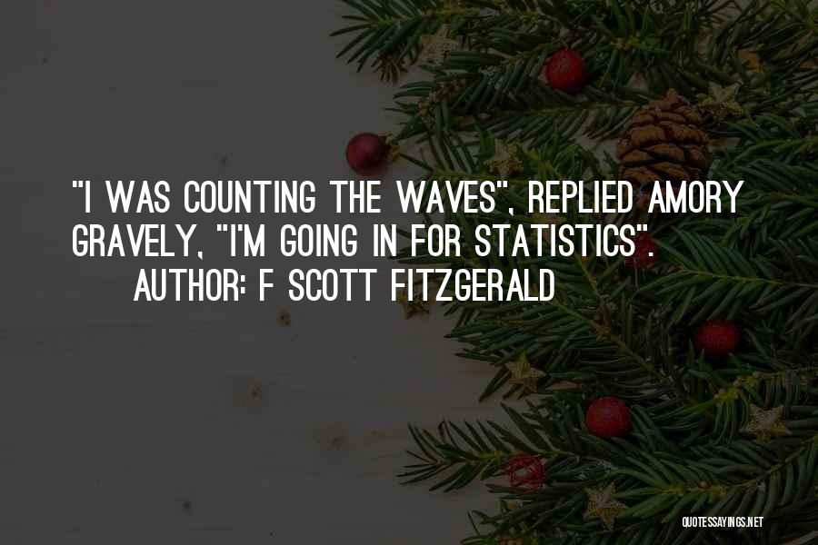 F Scott Fitzgerald Quotes: I Was Counting The Waves, Replied Amory Gravely, I'm Going In For Statistics.