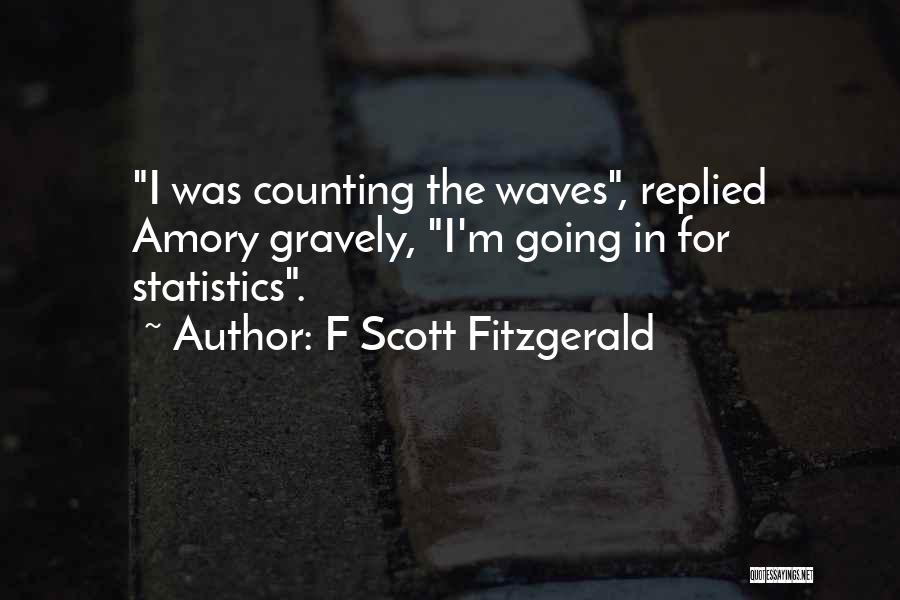 F Scott Fitzgerald Quotes: I Was Counting The Waves, Replied Amory Gravely, I'm Going In For Statistics.