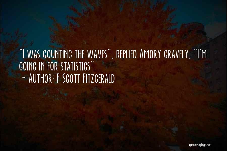 F Scott Fitzgerald Quotes: I Was Counting The Waves, Replied Amory Gravely, I'm Going In For Statistics.