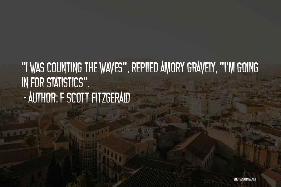 F Scott Fitzgerald Quotes: I Was Counting The Waves, Replied Amory Gravely, I'm Going In For Statistics.