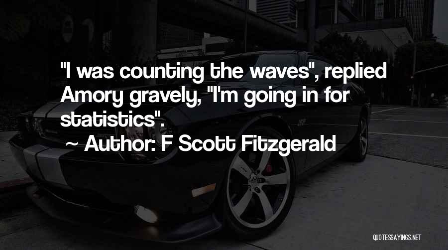 F Scott Fitzgerald Quotes: I Was Counting The Waves, Replied Amory Gravely, I'm Going In For Statistics.