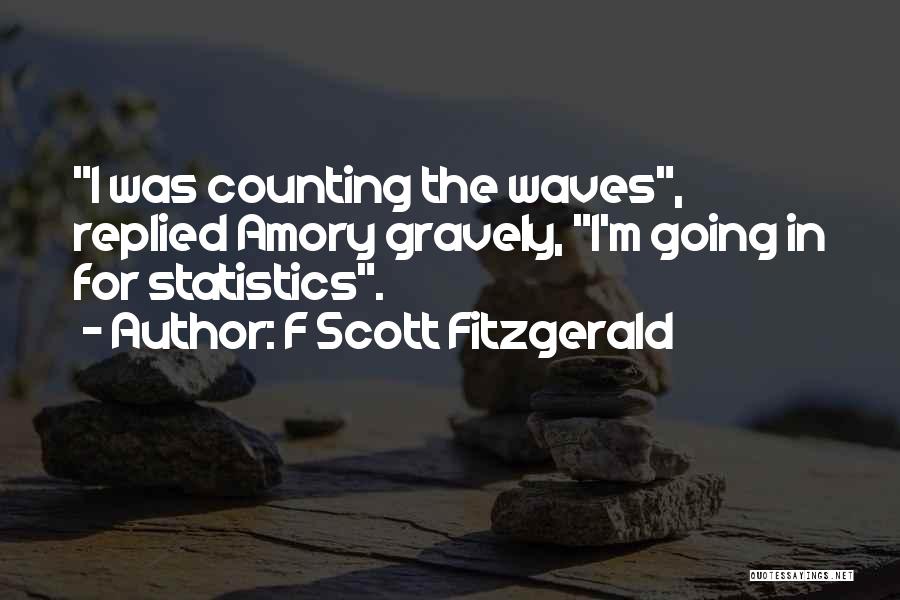 F Scott Fitzgerald Quotes: I Was Counting The Waves, Replied Amory Gravely, I'm Going In For Statistics.