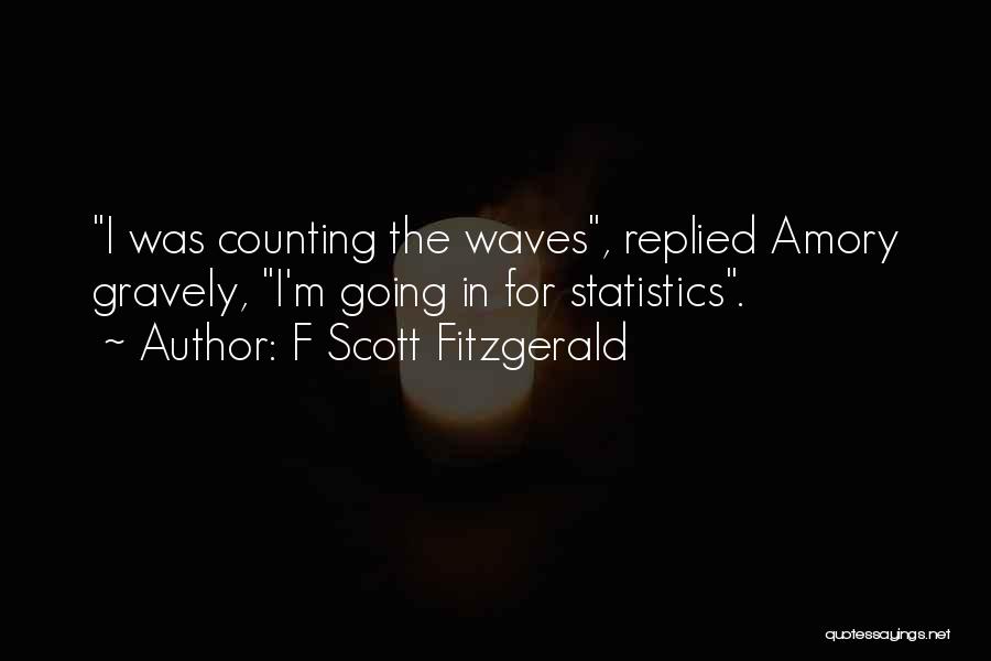 F Scott Fitzgerald Quotes: I Was Counting The Waves, Replied Amory Gravely, I'm Going In For Statistics.