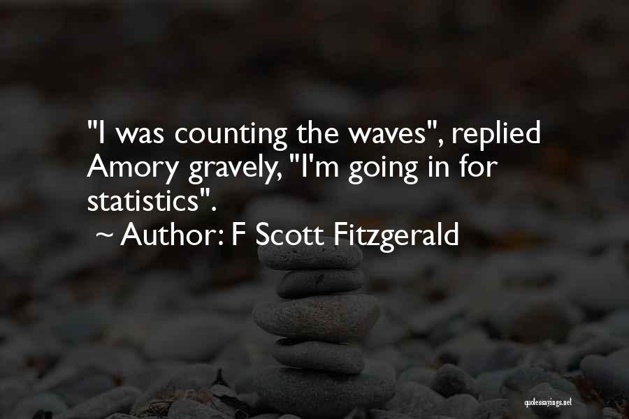 F Scott Fitzgerald Quotes: I Was Counting The Waves, Replied Amory Gravely, I'm Going In For Statistics.