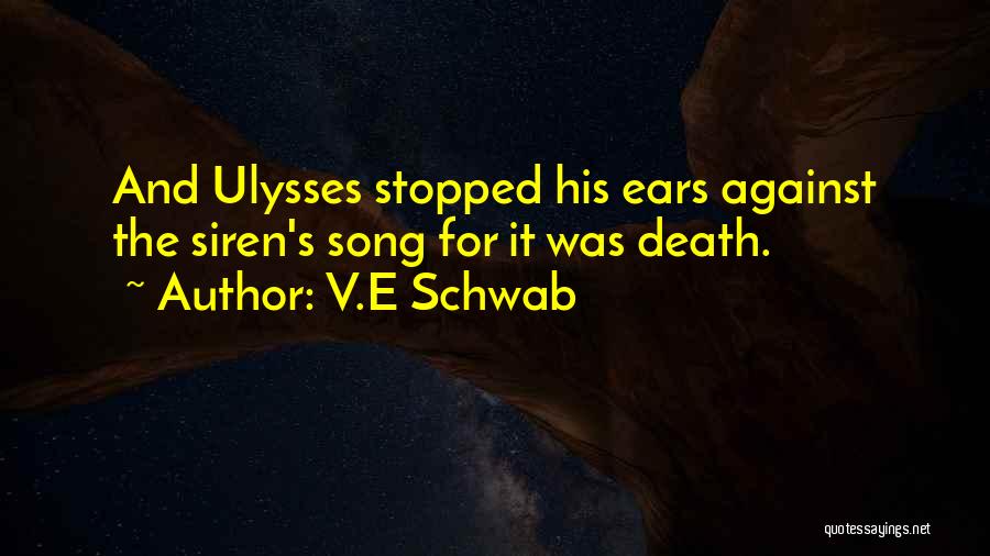 V.E Schwab Quotes: And Ulysses Stopped His Ears Against The Siren's Song For It Was Death.