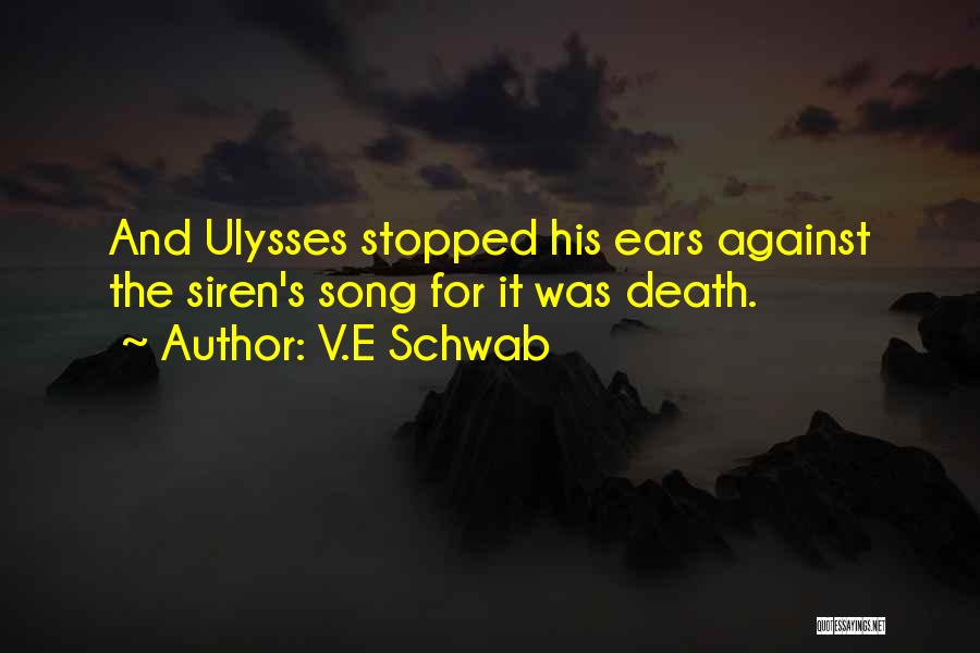 V.E Schwab Quotes: And Ulysses Stopped His Ears Against The Siren's Song For It Was Death.