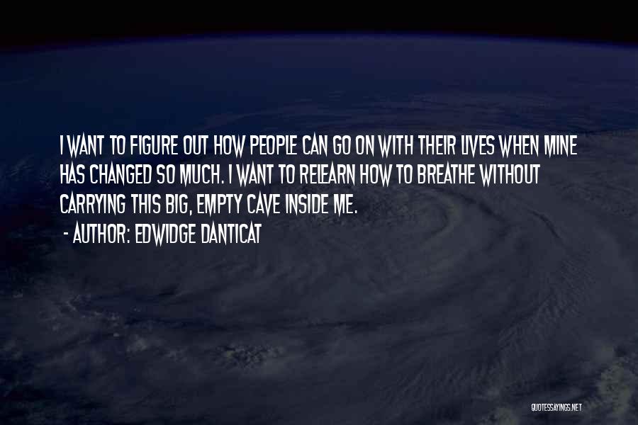 Edwidge Danticat Quotes: I Want To Figure Out How People Can Go On With Their Lives When Mine Has Changed So Much. I