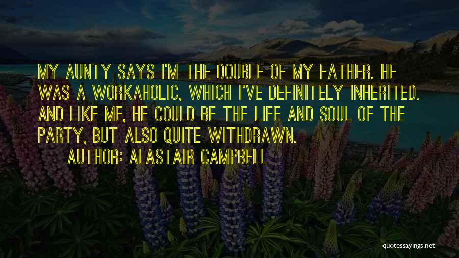 Alastair Campbell Quotes: My Aunty Says I'm The Double Of My Father. He Was A Workaholic, Which I've Definitely Inherited. And Like Me,