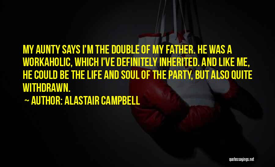 Alastair Campbell Quotes: My Aunty Says I'm The Double Of My Father. He Was A Workaholic, Which I've Definitely Inherited. And Like Me,