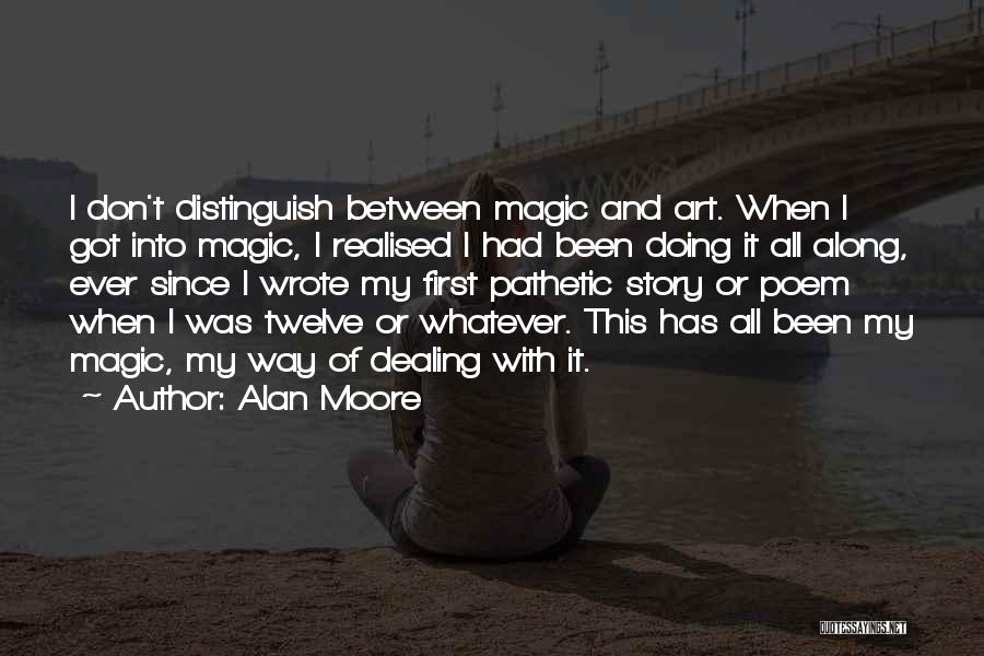Alan Moore Quotes: I Don't Distinguish Between Magic And Art. When I Got Into Magic, I Realised I Had Been Doing It All