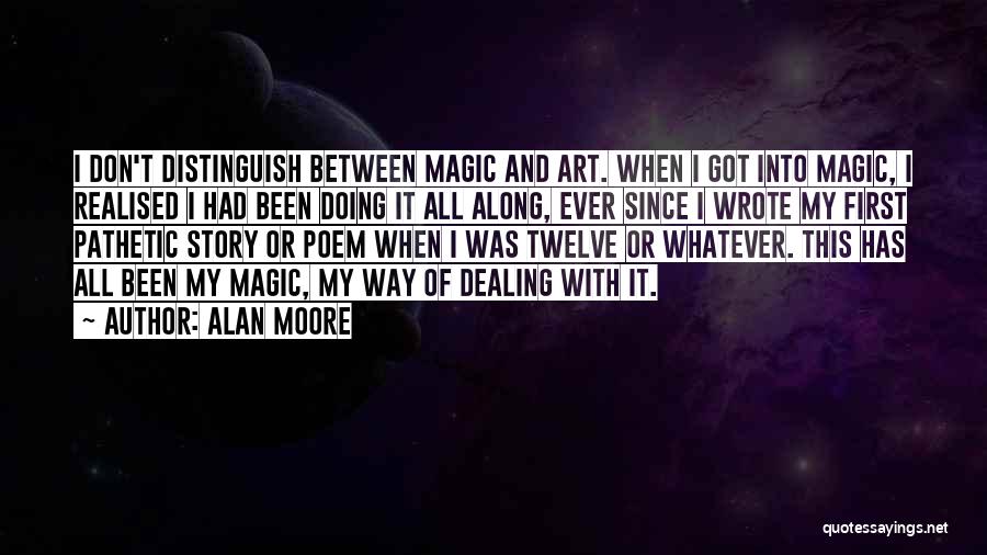 Alan Moore Quotes: I Don't Distinguish Between Magic And Art. When I Got Into Magic, I Realised I Had Been Doing It All