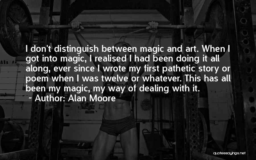 Alan Moore Quotes: I Don't Distinguish Between Magic And Art. When I Got Into Magic, I Realised I Had Been Doing It All