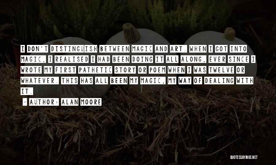Alan Moore Quotes: I Don't Distinguish Between Magic And Art. When I Got Into Magic, I Realised I Had Been Doing It All