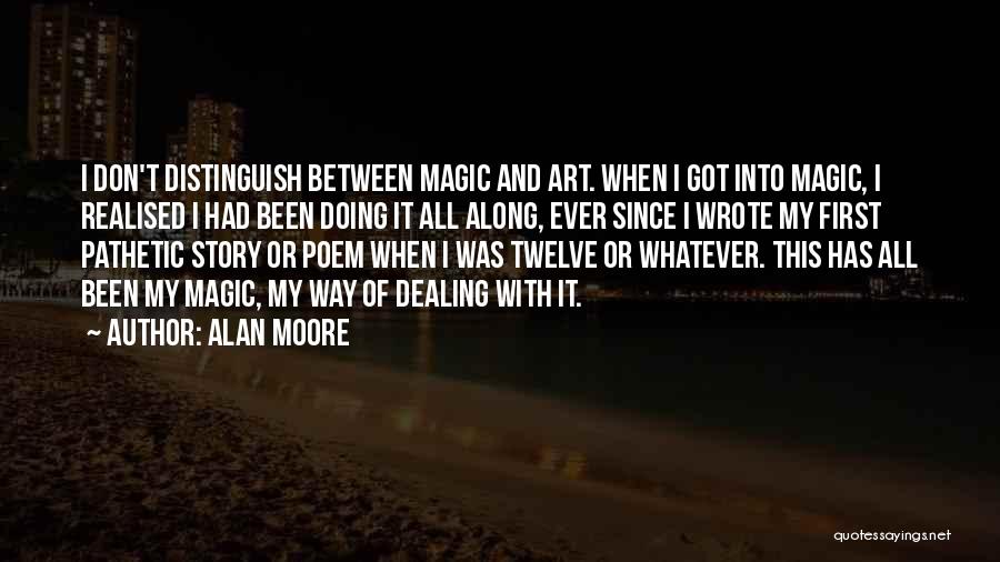 Alan Moore Quotes: I Don't Distinguish Between Magic And Art. When I Got Into Magic, I Realised I Had Been Doing It All
