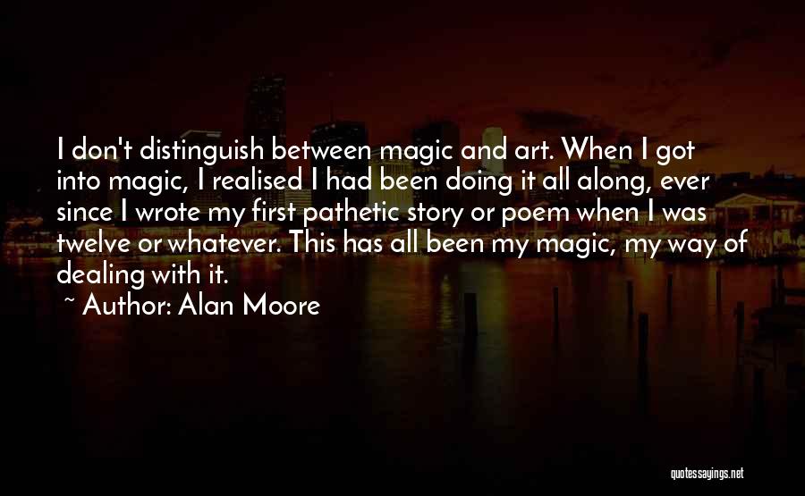 Alan Moore Quotes: I Don't Distinguish Between Magic And Art. When I Got Into Magic, I Realised I Had Been Doing It All