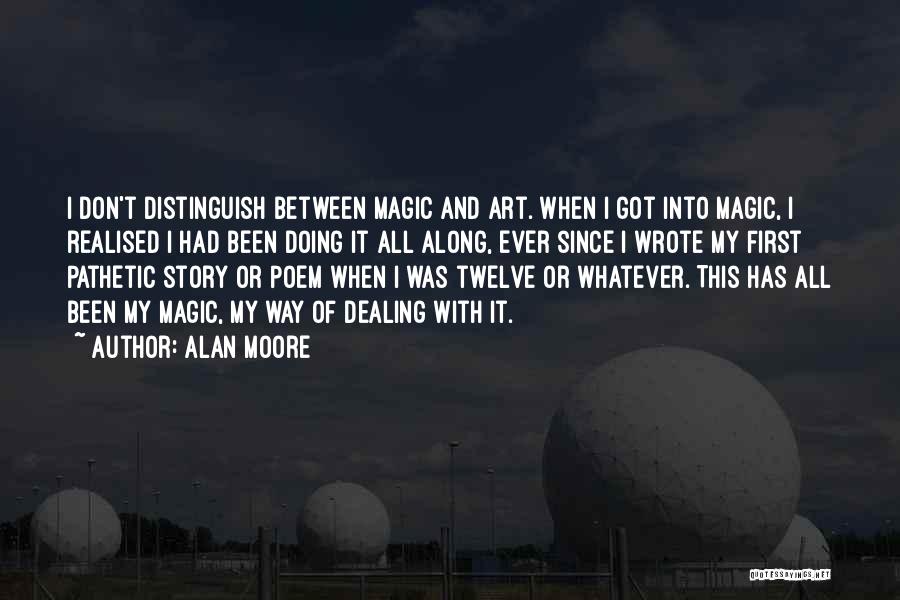 Alan Moore Quotes: I Don't Distinguish Between Magic And Art. When I Got Into Magic, I Realised I Had Been Doing It All
