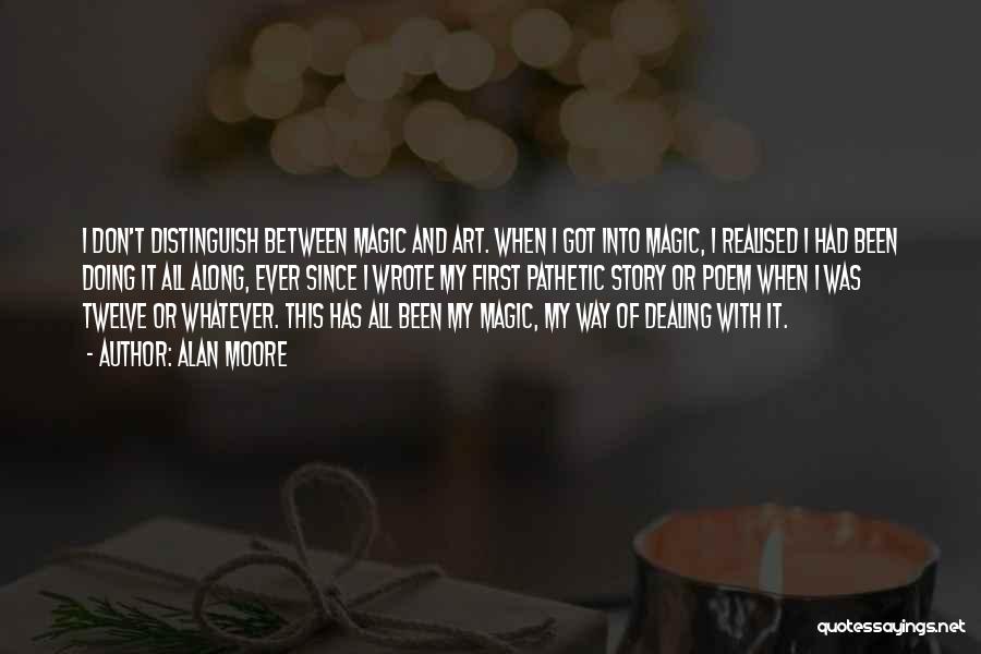 Alan Moore Quotes: I Don't Distinguish Between Magic And Art. When I Got Into Magic, I Realised I Had Been Doing It All