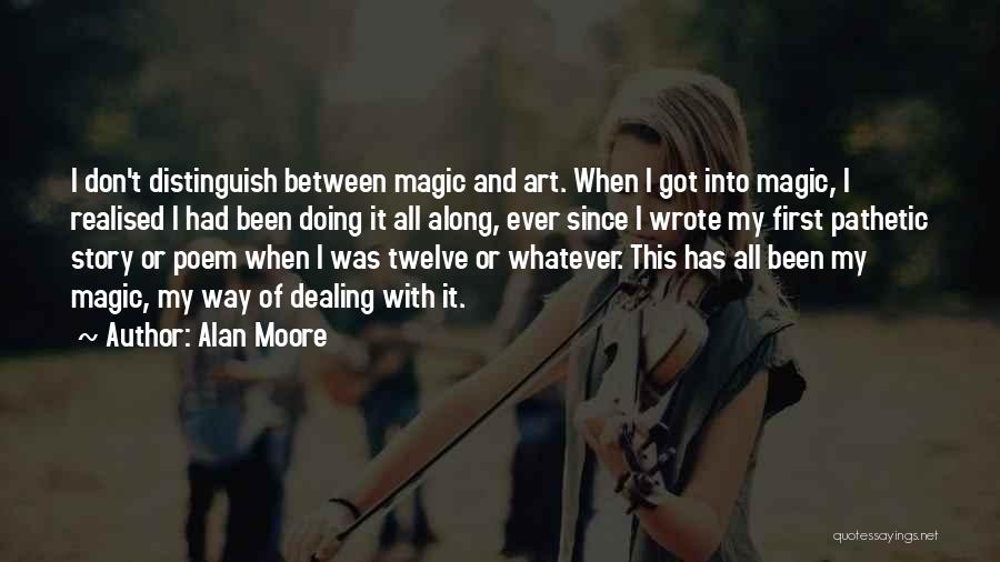Alan Moore Quotes: I Don't Distinguish Between Magic And Art. When I Got Into Magic, I Realised I Had Been Doing It All
