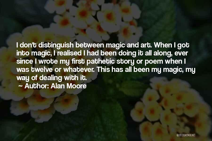 Alan Moore Quotes: I Don't Distinguish Between Magic And Art. When I Got Into Magic, I Realised I Had Been Doing It All